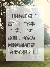 财经加点“言”丨“多半”袋、“0”添加，商家为何频频跟消费者耍心眼？