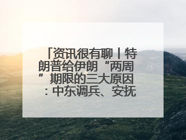 资讯很有聊丨特朗普给伊朗“两周”期限的三大原因：中东调兵、安抚国内、个人习惯