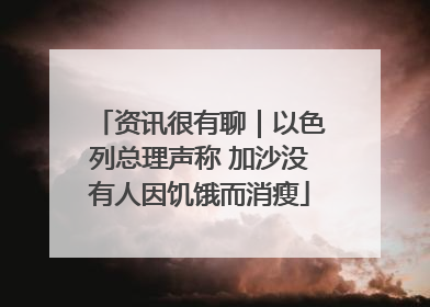 资讯很有聊｜以色列总理声称 加沙没有人因饥饿而消瘦
