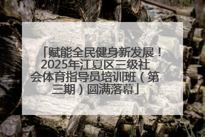 赋能全民健身新发展！2025年江夏区三级社会体育指导员培训班（第三期）圆满落幕