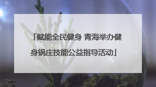 赋能全民健身 青海举办健身锅庄技能公益指导活动