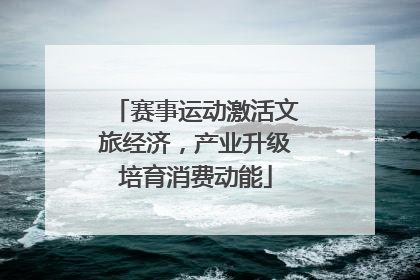 赛事运动激活文旅经济，产业升级培育消费动能
