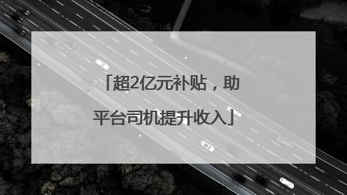 超2亿元补贴，助平台司机提升收入