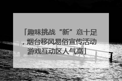 趣味挑战“新”意十足，烟台移风易俗宣传活动游戏互动区人气高
