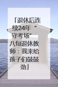 退休后连续24年“守考场” 八旬退休教师：我来给孩子们鼓鼓劲