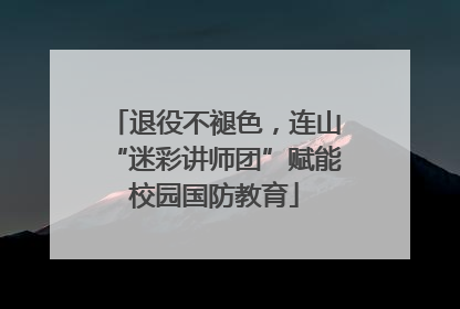 退役不褪色，连山“迷彩讲师团”赋能校园国防教育