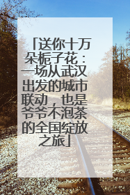 送你十万朵栀子花：一场从武汉出发的城市联动，也是爷爷不泡茶的全国绽放之旅