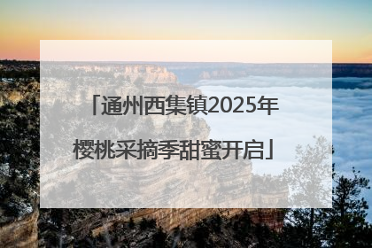 通州西集镇2025年樱桃采摘季甜蜜开启