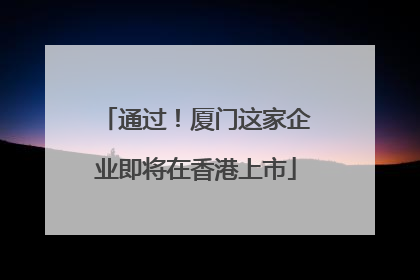 通过！厦门这家企业即将在香港上市