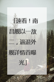 速看！南昌舰以一敌二，逼退外舰详情首曝光