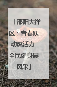 邵阳大祥区：青春跃动燃活力 全民健身展风采