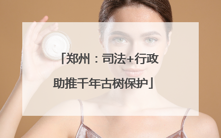 郑州：司法+行政助推千年古树保护