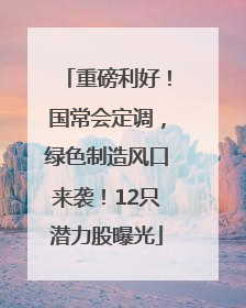 重磅利好！国常会定调，绿色制造风口来袭！12只潜力股曝光