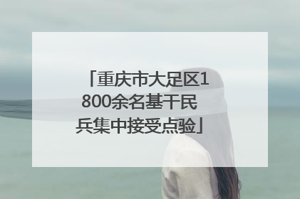 重庆市大足区1800余名基干民兵集中接受点验