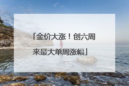 金价大涨！创六周来最大单周涨幅