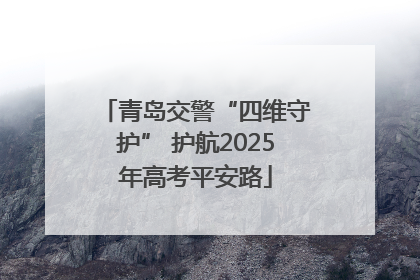 青岛交警“四维守护” 护航2025年高考平安路