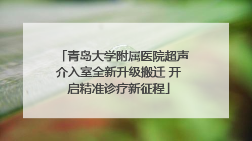 青岛大学附属医院超声介入室全新升级搬迁 开启精准诊疗新征程