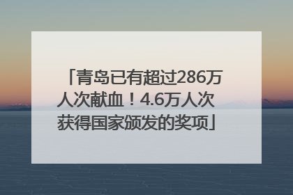 青岛已有超过286万人次献血！4.6万人次获得国家颁发的奖项