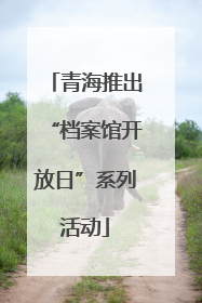 青海推出“档案馆开放日”系列活动