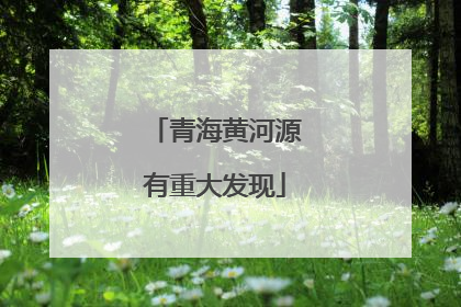 青海黄河源有重大发现