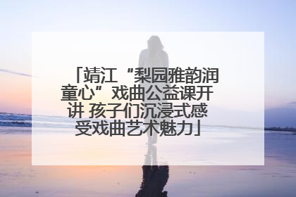 靖江“梨园雅韵润童心”戏曲公益课开讲 孩子们沉浸式感受戏曲艺术魅力
