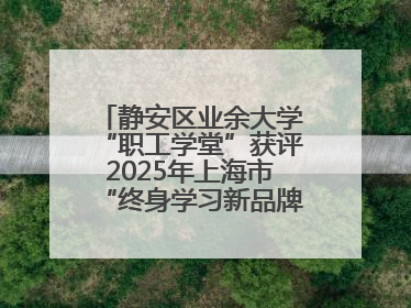 静安区业余大学“职工学堂”获评2025年上海市“终身学习新品牌项目”
