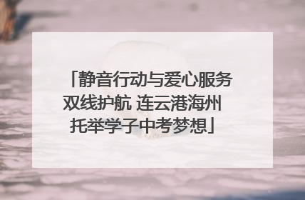 静音行动与爱心服务双线护航 连云港海州托举学子中考梦想