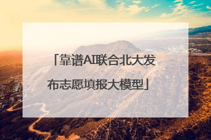 靠谱AI联合北大发布志愿填报大模型