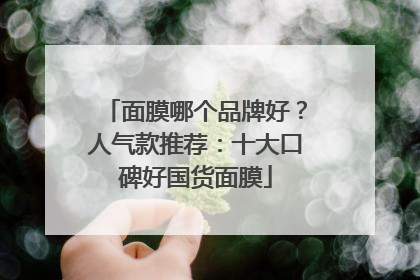 面膜哪个品牌好？人气款推荐：十大口碑好国货面膜