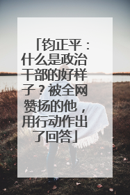 钧正平：什么是政治干部的好样子？被全网赞扬的他，用行动作出了回答