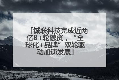 铖联科技完成近两亿B+轮融资，“全球化+品牌”双轮驱动加速发展