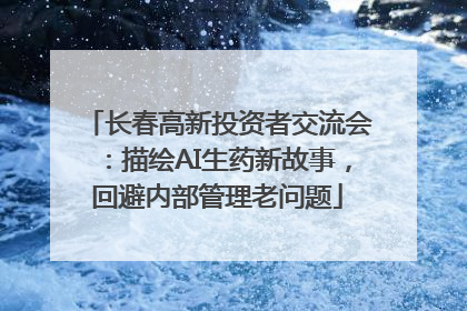 长春高新投资者交流会：描绘AI生药新故事，回避内部管理老问题