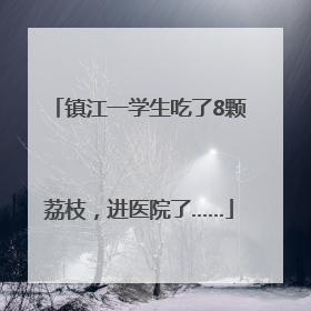 镇江一学生吃了8颗荔枝，进医院了……