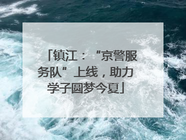 镇江：“京警服务队”上线，助力学子圆梦今夏