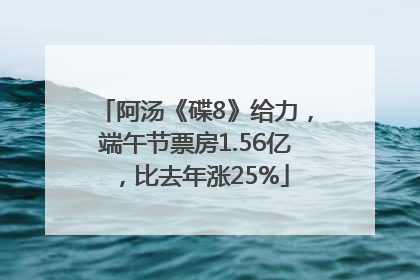 阿汤《碟8》给力，端午节票房1.56亿，比去年涨25%