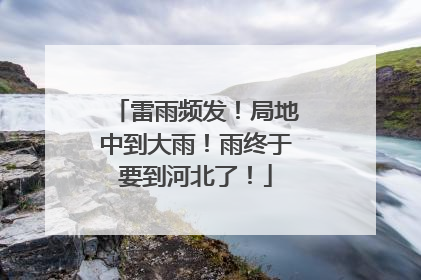 雷雨频发！局地中到大雨！雨终于要到河北了！