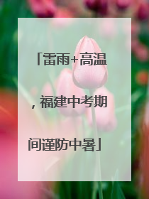 雷雨+高温，福建中考期间谨防中暑