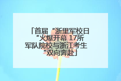 首届“浙里军校日“火爆开幕 17所军队院校与浙江考生“双向奔赴