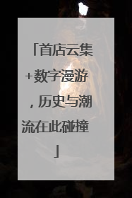 首店云集+数字漫游，历史与潮流在此碰撞