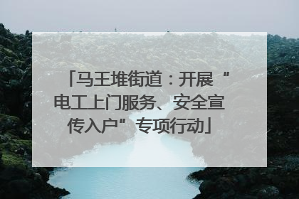 马王堆街道：开展“电工上门服务、安全宣传入户”专项行动