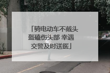 骑电动车不戴头盔磕伤头部 幸遇交警及时送医