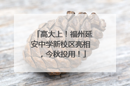 高大上！福州延安中学新校区亮相，今秋投用！
