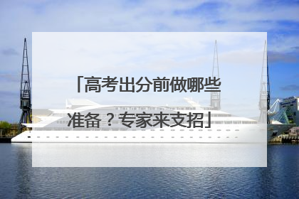 高考出分前做哪些准备？专家来支招