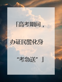 高考期间，办证民警化身“考急送”