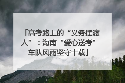 高考路上的“义务摆渡人”：海南“爱心送考”车队风雨坚守十载