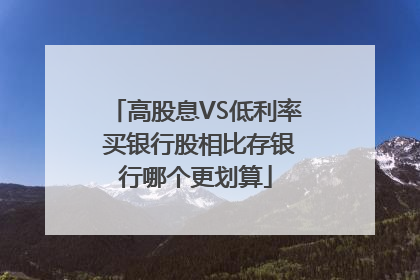 高股息VS低利率 买银行股相比存银行哪个更划算
