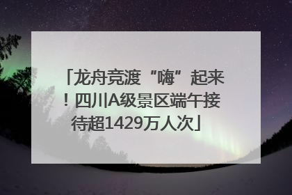 龙舟竞渡“嗨”起来！四川A级景区端午接待超1429万人次