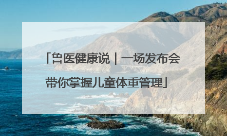 鲁医健康说｜一场发布会带你掌握儿童体重管理