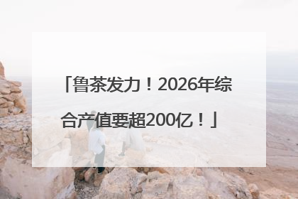鲁茶发力！2026年综合产值要超200亿！