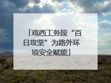 鸡西工务段“百日攻坚”为路外环境安全赋能